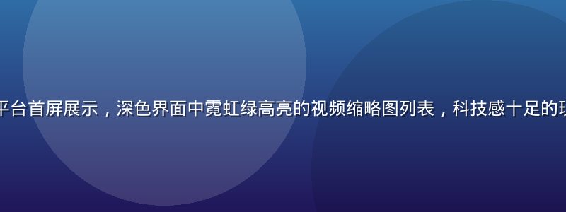 午夜福利视频平台首屏展示，深色界面中霓虹绿高亮的视频缩略图列表，科技感十足的现代播放器界面