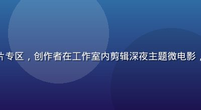 午夜福利视频独立短片专区，创作者在工作室内剪辑深夜主题微电影，灯光昏黄氛围感十足